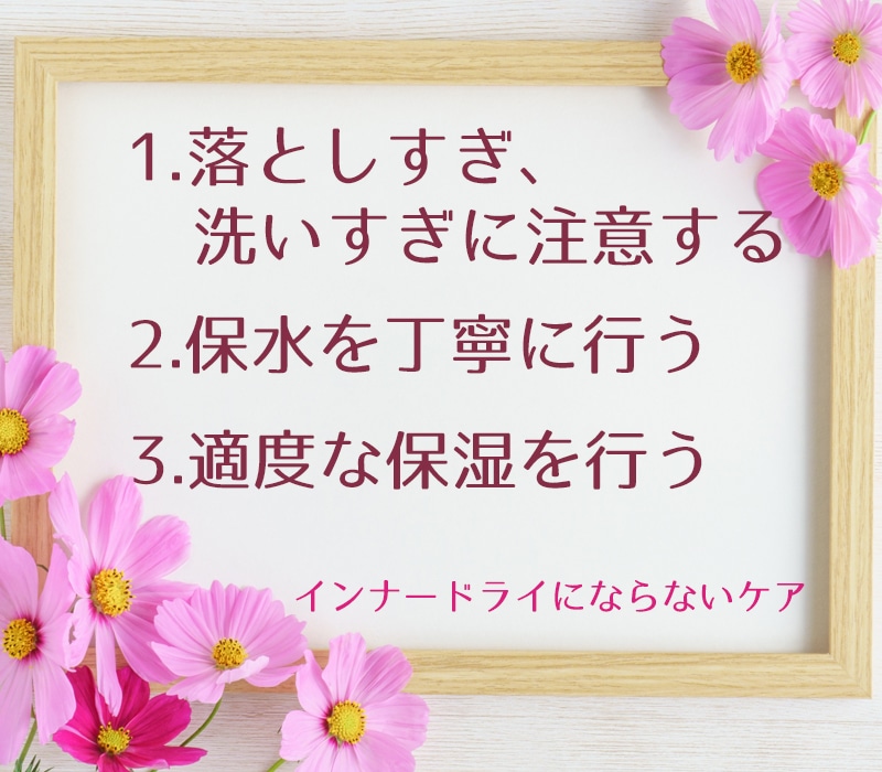 １．落としすぎ、洗いすぎに注意する ２．保水を丁寧に行う ３．適度な保湿を行う