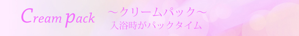 クリームパック 入浴時がパックタイム♪