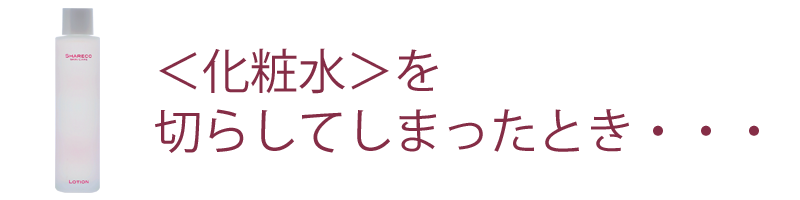 ３．ローションをきらしてしまったとき