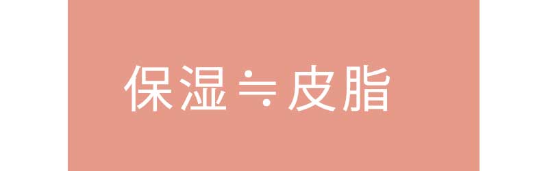 「保湿」は＜皮脂＞です。