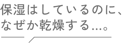 保湿はしているのに、なぜか乾燥する…。