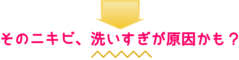 そのニキビ、洗いすぎが原因かも？