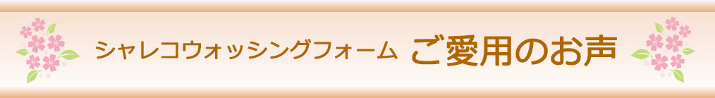 シャレコウォッシングフォームご愛用のお声