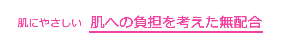 肌にやさしい　肌への負担を考えた無配合