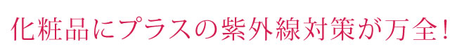 化粧品にプラスの紫外線対策が万全！