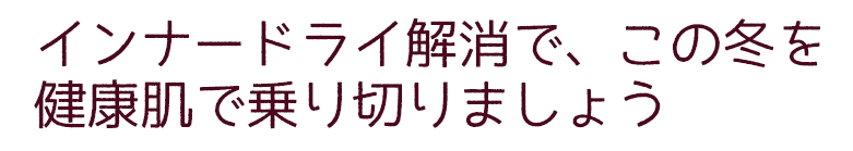 インナードライ解消で、この冬を健康肌で乗り切りましょう