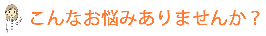 こんなお悩みありませんか？