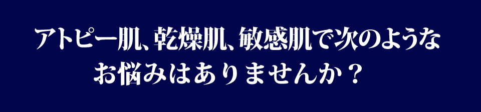 アトピー肌、乾燥肌のお悩みありませんか