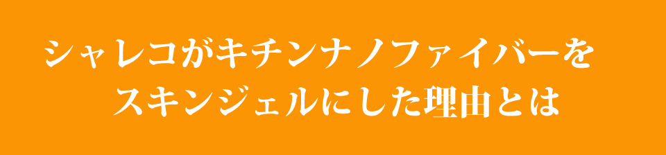 シャレコがキチンナノファイバーをスキンジェルにした理由