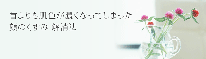 首の肌色よりも濃くなっている顔のくすみの解消法 スキンケアのシャレコ 首の肌色よりも濃くなっている顔のくすみの解消法 スキンケアのシャレコ