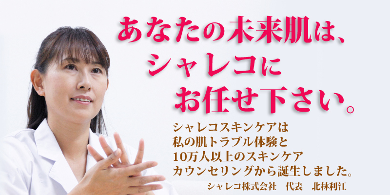 あなたの未来肌はシャレコにお任せください。シャレコスキンケアは私の肌トラブル体験と10万人以上のスキンケアカウンセリングから誕生しました。