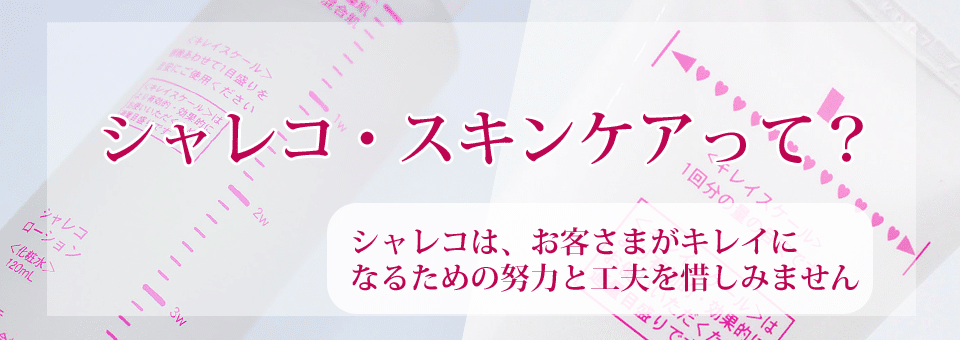 シャレコ・スキンケアは、お客さまがキレイになるための努力と工夫を惜しみません