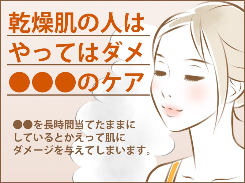 乾燥肌の人は絶対やったらダメの●●ケア